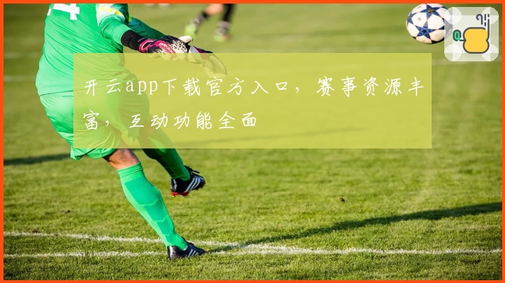 开云app下载官方入口，赛事资源丰富，互动功能全面