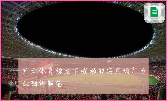开云体育综合下载功能实用吗？专业测评解答