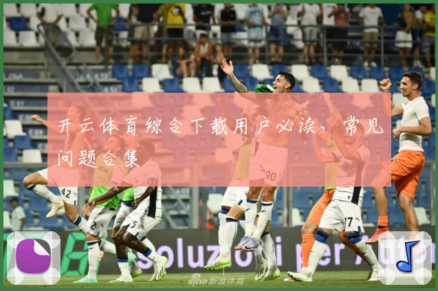 开云体育综合下载用户必读，常见问题合集