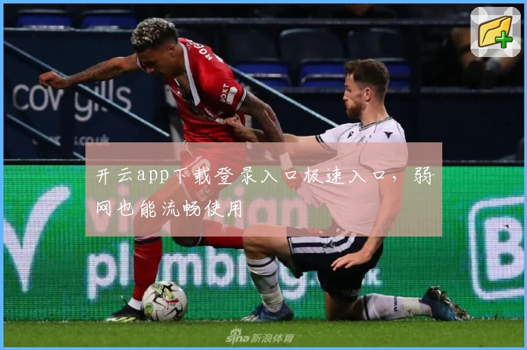 开云app下载登录入口极速入口，弱网也能流畅使用