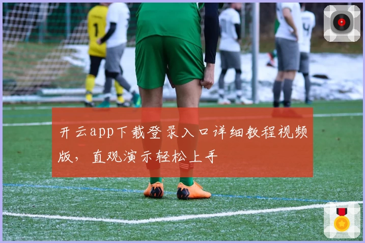 开云app下载登录入口详细教程视频版，直观演示轻松上手