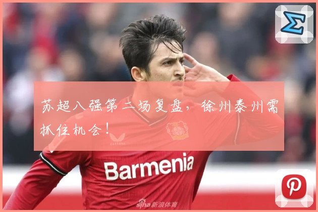 苏超八强第二场复盘，徐州泰州需抓住机会！