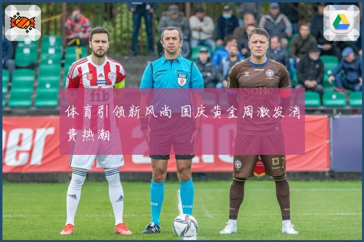 体育引领新风尚 国庆黄金周激发消费热潮