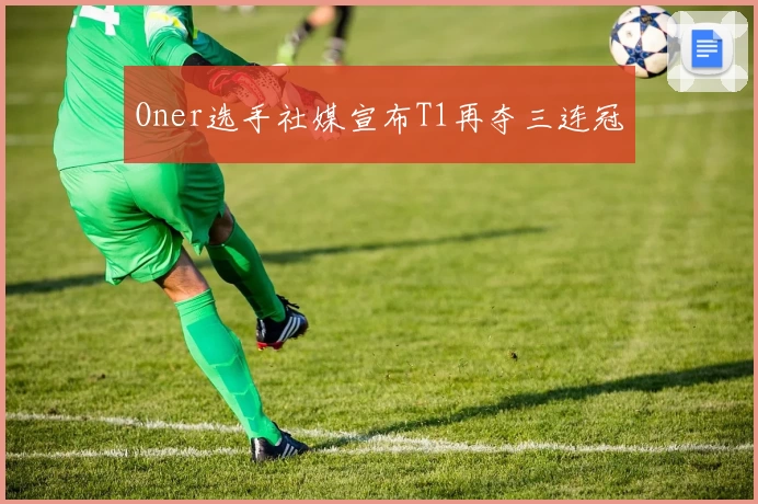 Oner选手社媒宣布T1再夺三连冠