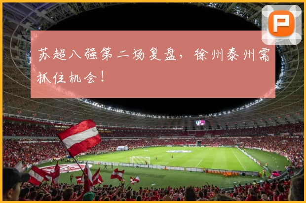 苏超八强第二场复盘，徐州泰州需抓住机会！