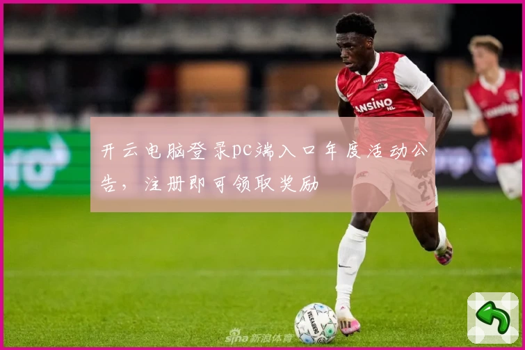 开云电脑登录pc端入口年度活动公告，注册即可领取奖励