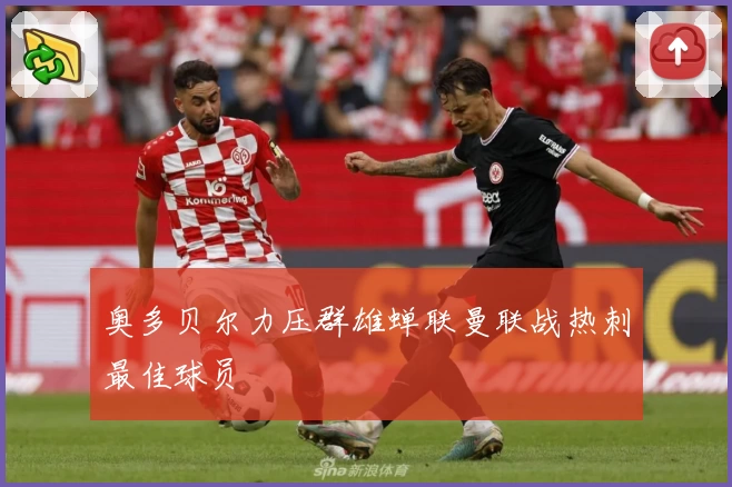 奥多贝尔力压群雄蝉联曼联战热刺最佳球员