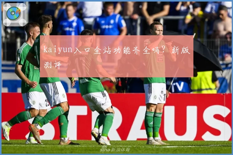 kaiyun入口全站功能齐全吗？新版测评