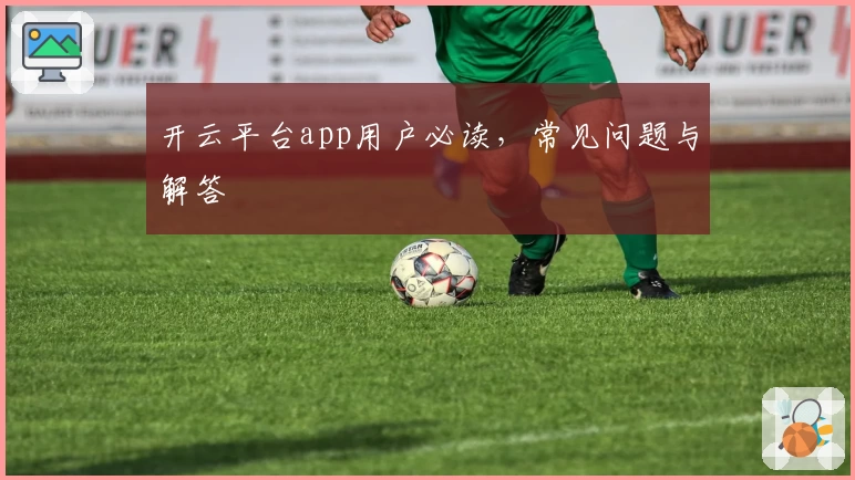 开云平台app用户必读，常见问题与解答
