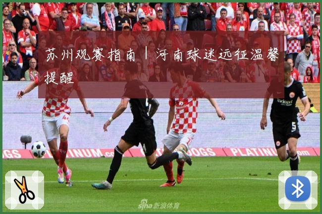 苏州观赛指南｜河南球迷远征温馨提醒