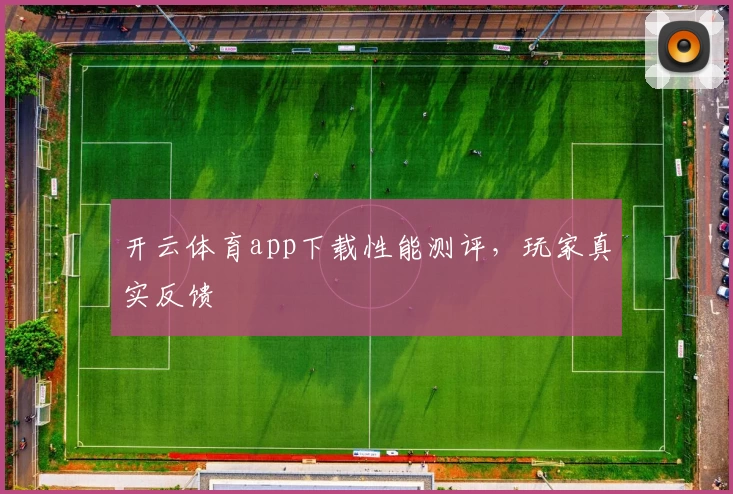 开云体育app下载性能测评，玩家真实反馈
